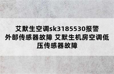 艾默生空调sk3185530报警外部传感器故障 艾默生机房空调低压传感器故障